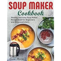 Soup Maker Cookbook: Healthy and Easy Soup Maker Recipe Book
